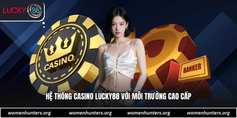 Hệ thống casino Lucky88 với môi trường cao cấp