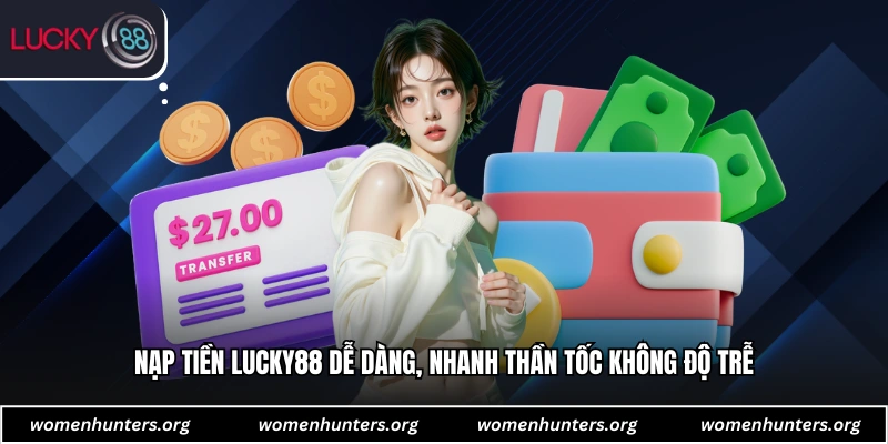 Nạp tiền Lucky88 dễ dàng, nhanh thần tốc không độ trễ