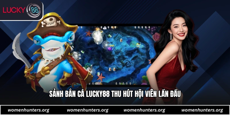 Sảnh bắn cá Lucky88 thu hút hội viên lần đầu